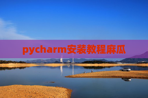 pycharm安装教程麻瓜